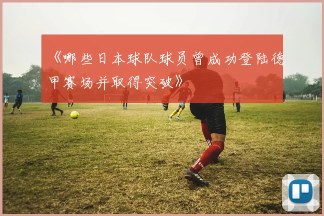 《哪些日本球队球员曾成功登陆德甲赛场并取得突破》