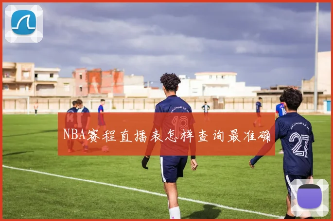 NBA赛程直播表怎样查询最准确