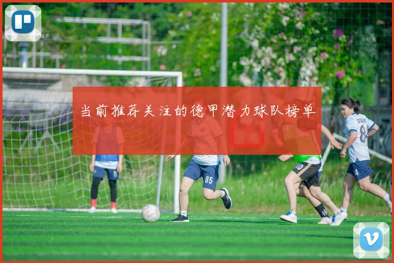 当前推荐关注的德甲潜力球队榜单