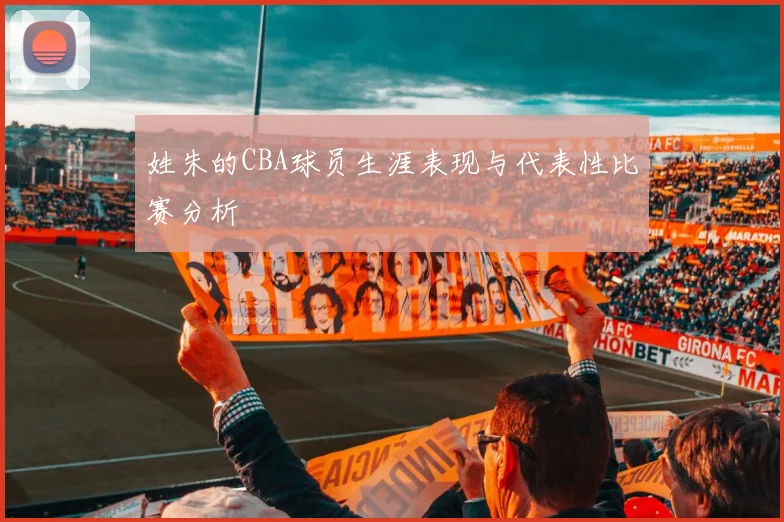 姓朱的CBA球员生涯表现与代表性比赛分析