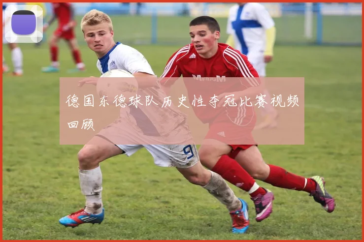 德国东德球队历史性夺冠比赛视频回顾