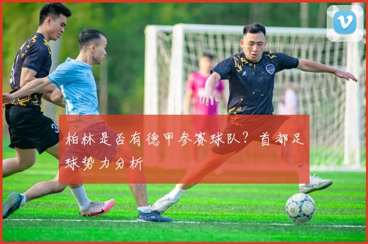 柏林是否有德甲参赛球队?首都足球势力分析