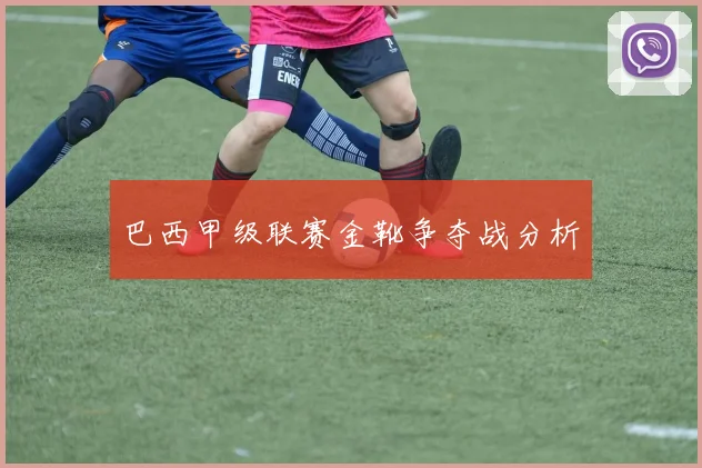 巴西甲级联赛金靴争夺战分析